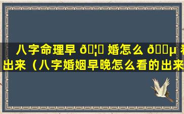 八字命理早 🦉 婚怎么 🐵 看出来（八字婚姻早晚怎么看的出来）